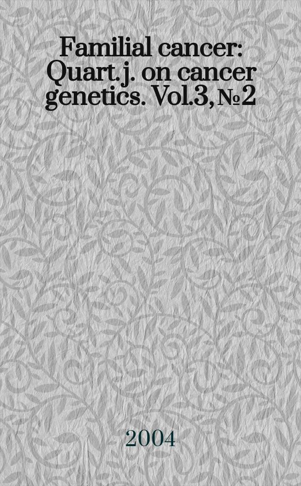 Familial cancer : Quart. j. on cancer genetics. Vol.3, №2