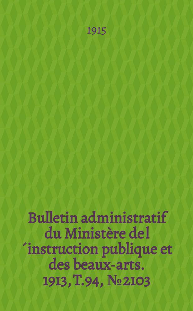 Bulletin administratif du Ministère de l´instruction publique et des beaux-arts. 1913, T.94, №2103
