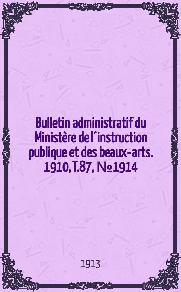 Bulletin administratif du Ministère de l´instruction publique et des beaux-arts. 1910, T.87, №1914