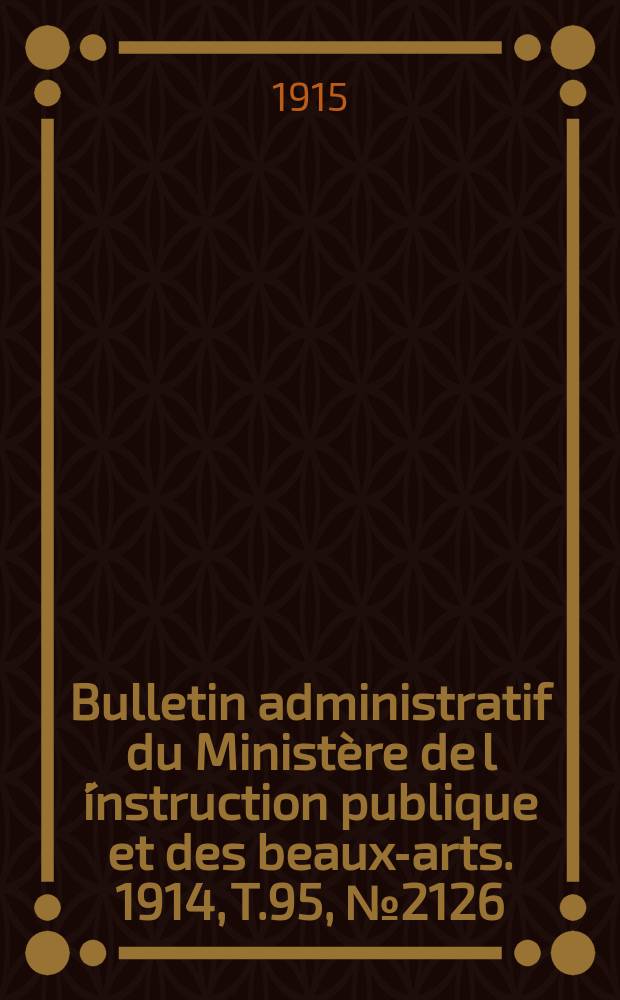 Bulletin administratif du Ministère de l´instruction publique et des beaux-arts. 1914, T.95, №2126
