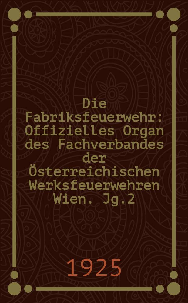 Die Fabriksfeuerwehr : Offizielles Organ des Fachverbandes der Österreichischen Werksfeuerwehren Wien. Jg.2[(31)] 1925, №2[bis]
