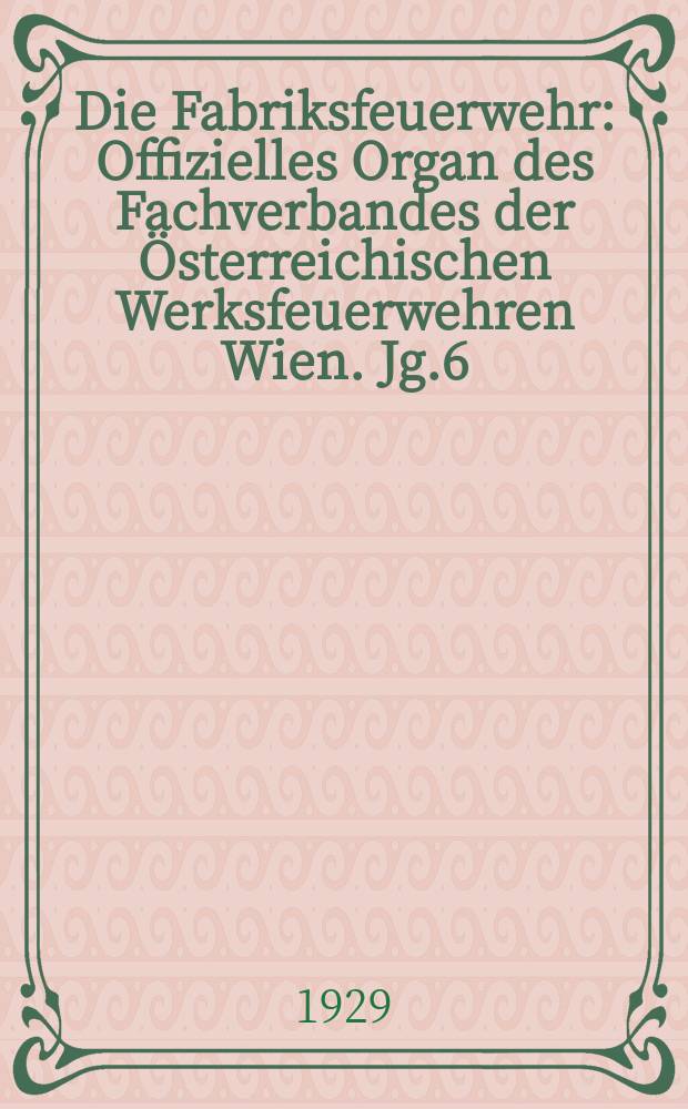 Die Fabriksfeuerwehr : Offizielles Organ des Fachverbandes der Österreichischen Werksfeuerwehren Wien. Jg.6[(35)] 1929, №1