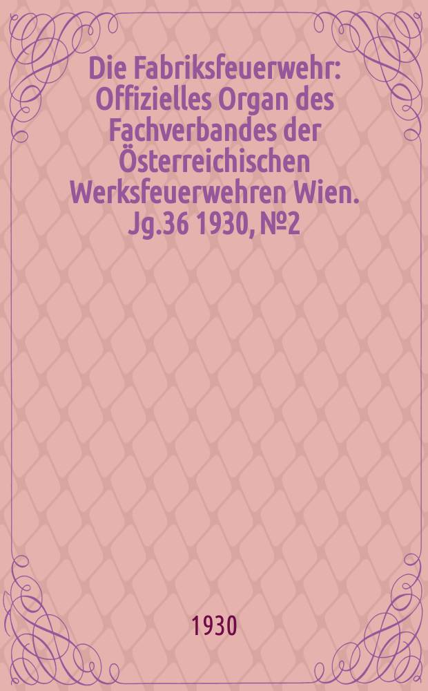 Die Fabriksfeuerwehr : Offizielles Organ des Fachverbandes der Österreichischen Werksfeuerwehren Wien. Jg.36 1930, №2