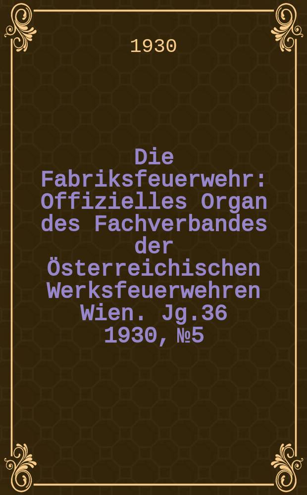 Die Fabriksfeuerwehr : Offizielles Organ des Fachverbandes der Österreichischen Werksfeuerwehren Wien. Jg.36 1930, №5
