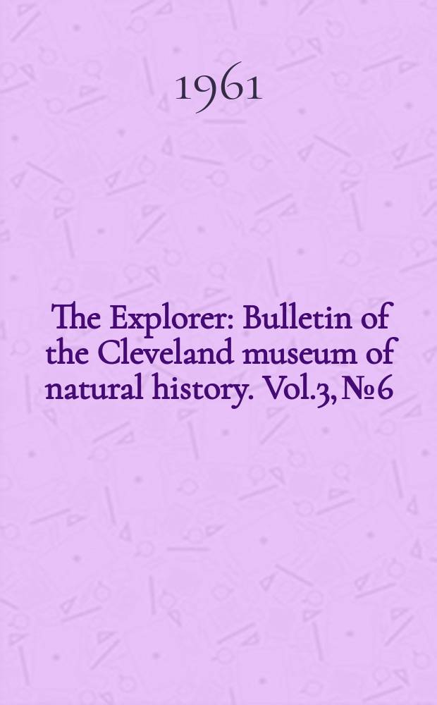 The Explorer : Bulletin of the Cleveland museum of natural history. Vol.3, №6