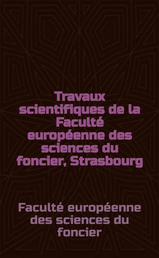 Travaux scientifiques de la Faculté européenne des sciences du foncier, Strasbourg = Studies of the European faculty of land use and development, Strasbourg = Forschungen der Europäischen Fakultät für Bodenordnung, Straßburg