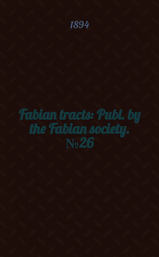 Fabian tracts : Publ. by the Fabian society. №26 : (Questions for London county councillors)