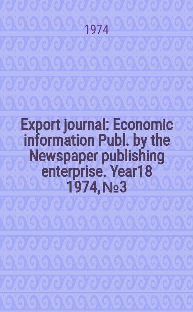 Export journal : Economic information Publ. by the Newspaper publishing enterprise. Year18 1974, №3