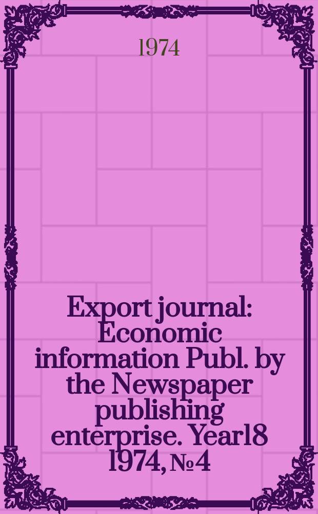 Export journal : Economic information Publ. by the Newspaper publishing enterprise. Year18 1974, №4