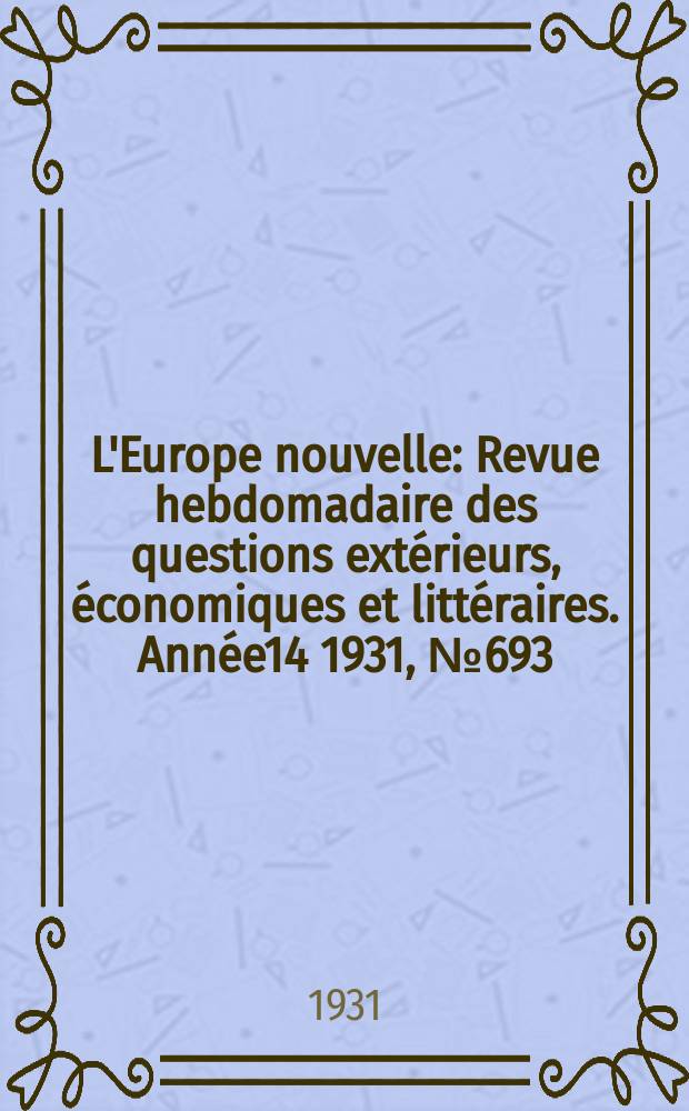 L'Europe nouvelle : Revue hebdomadaire des questions extérieurs, économiques et littéraires. Année14 1931, №693