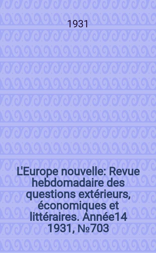 L'Europe nouvelle : Revue hebdomadaire des questions extérieurs, économiques et littéraires. Année14 1931, №703