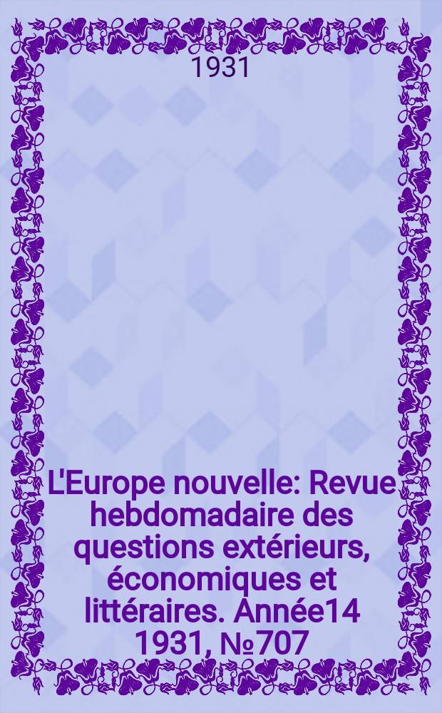 L'Europe nouvelle : Revue hebdomadaire des questions extérieurs, économiques et littéraires. Année14 1931, №707