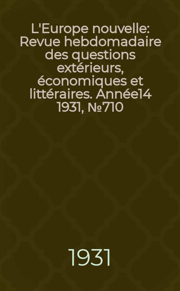 L'Europe nouvelle : Revue hebdomadaire des questions extérieurs, économiques et littéraires. Année14 1931, №710