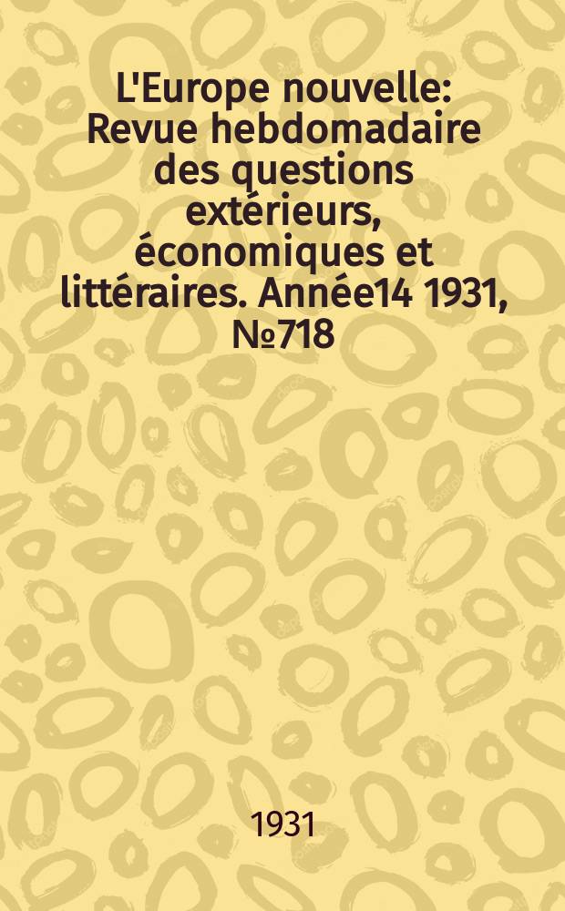 L'Europe nouvelle : Revue hebdomadaire des questions extérieurs, économiques et littéraires. Année14 1931, №718