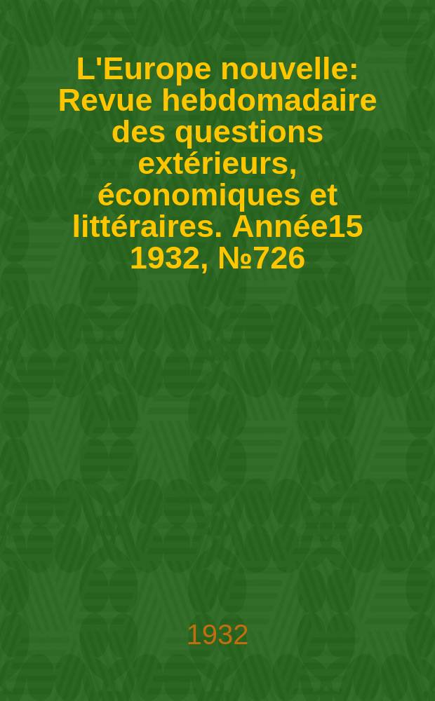 L'Europe nouvelle : Revue hebdomadaire des questions extérieurs, économiques et littéraires. Année15 1932, №726