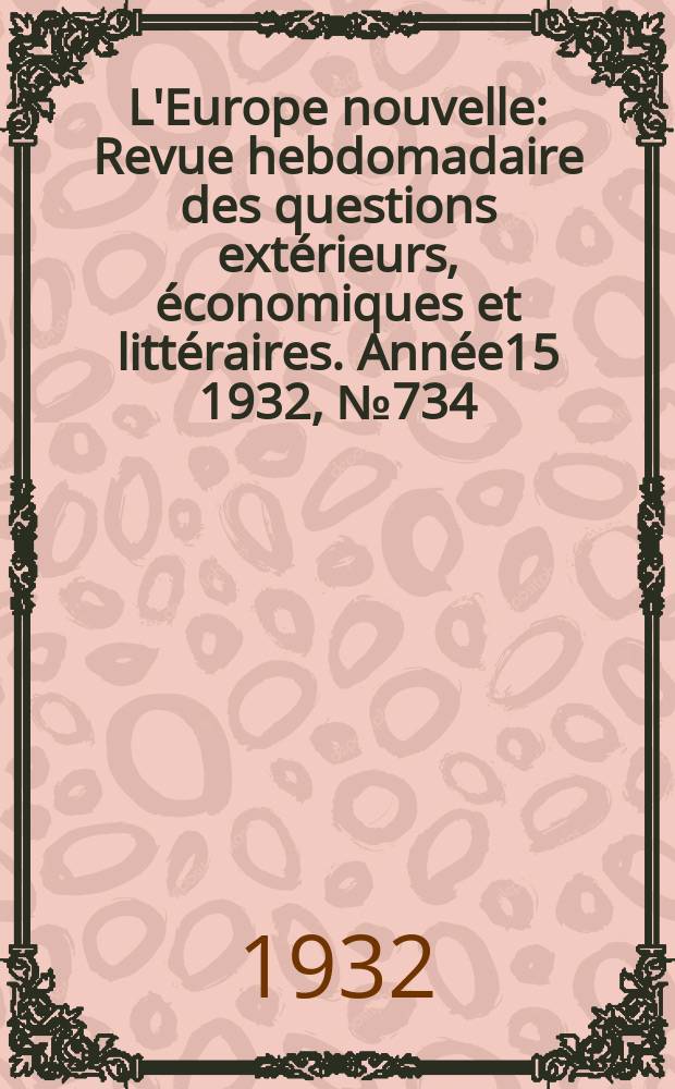 L'Europe nouvelle : Revue hebdomadaire des questions extérieurs, économiques et littéraires. Année15 1932, №734