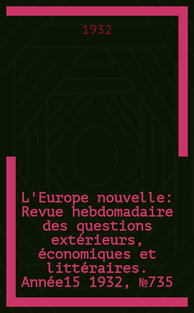 L'Europe nouvelle : Revue hebdomadaire des questions extérieurs, économiques et littéraires. Année15 1932, №735