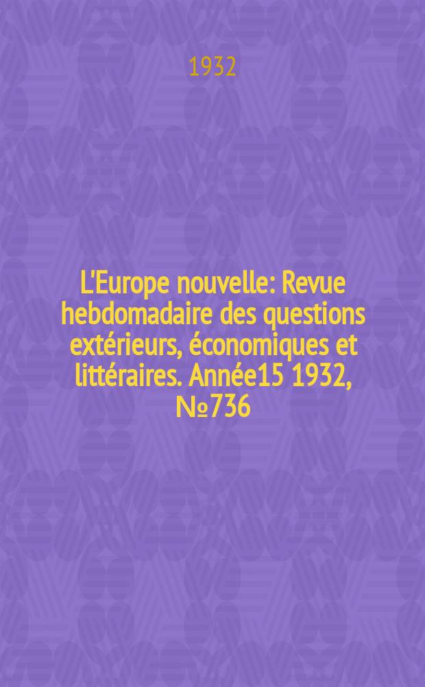 L'Europe nouvelle : Revue hebdomadaire des questions extérieurs, économiques et littéraires. Année15 1932, №736