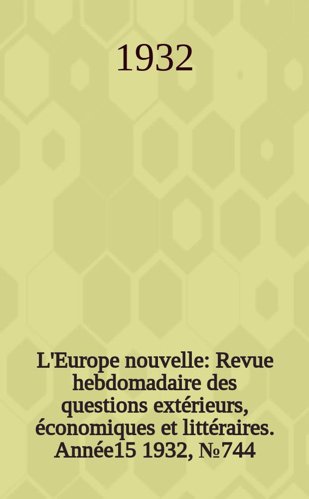 L'Europe nouvelle : Revue hebdomadaire des questions extérieurs, économiques et littéraires. Année15 1932, №744