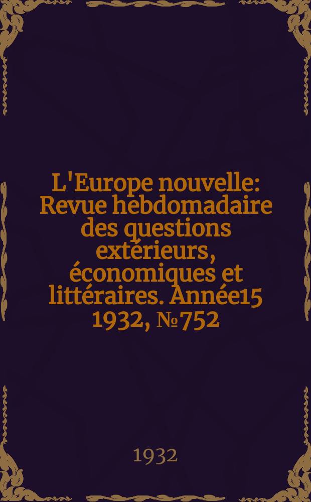 L'Europe nouvelle : Revue hebdomadaire des questions extérieurs, économiques et littéraires. Année15 1932, №752
