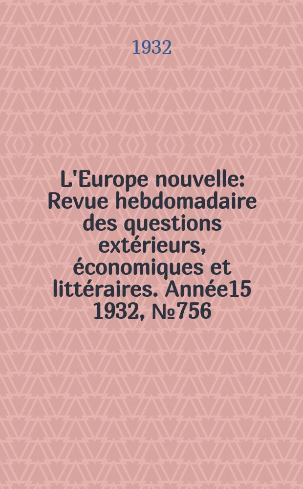L'Europe nouvelle : Revue hebdomadaire des questions extérieurs, économiques et littéraires. Année15 1932, №756