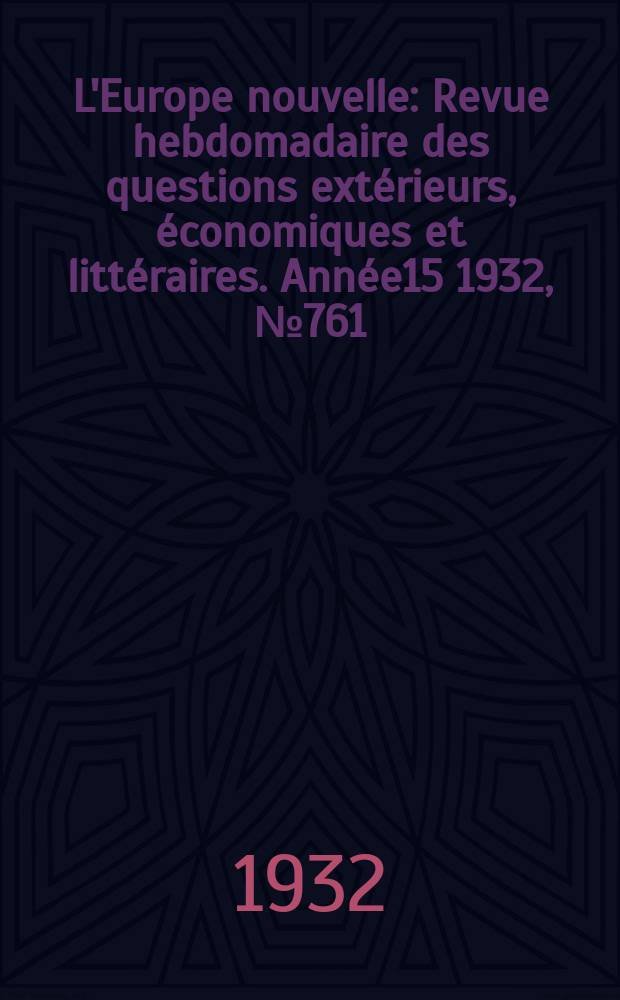 L'Europe nouvelle : Revue hebdomadaire des questions extérieurs, économiques et littéraires. Année15 1932, №761