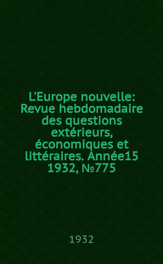 L'Europe nouvelle : Revue hebdomadaire des questions extérieurs, économiques et littéraires. Année15 1932, №775