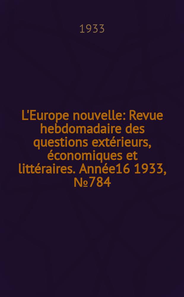 L'Europe nouvelle : Revue hebdomadaire des questions extérieurs, économiques et littéraires. Année16 1933, №784