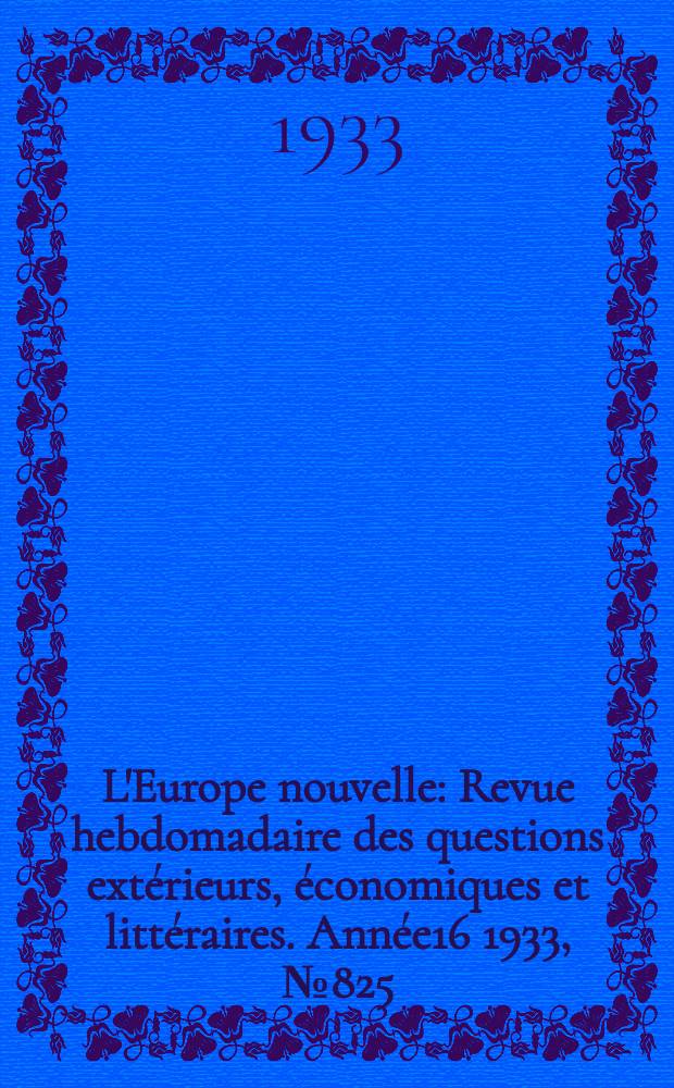 L'Europe nouvelle : Revue hebdomadaire des questions extérieurs, économiques et littéraires. Année16 1933, №825