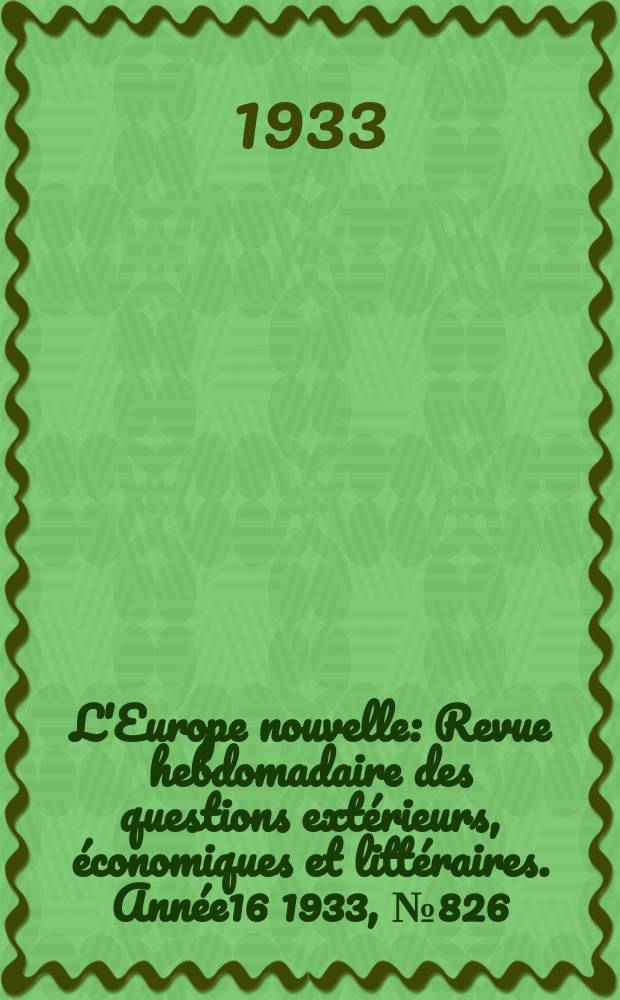 L'Europe nouvelle : Revue hebdomadaire des questions ext&eacute;rieurs, &eacute;conomiques et litt&eacute;raires. Ann&eacute;e16 1933, №826
