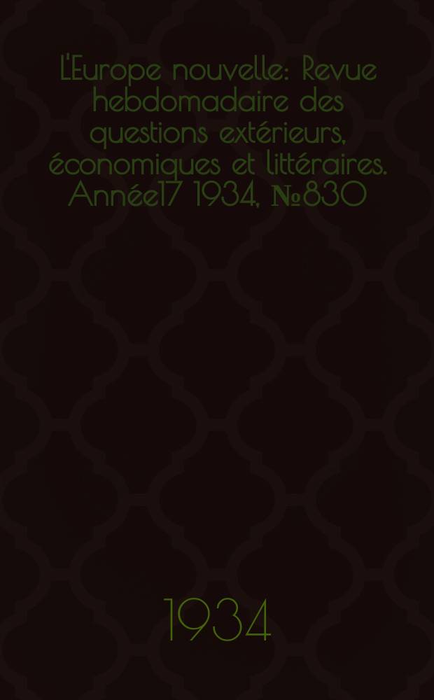 L'Europe nouvelle : Revue hebdomadaire des questions extérieurs, économiques et littéraires. Année17 1934, №830