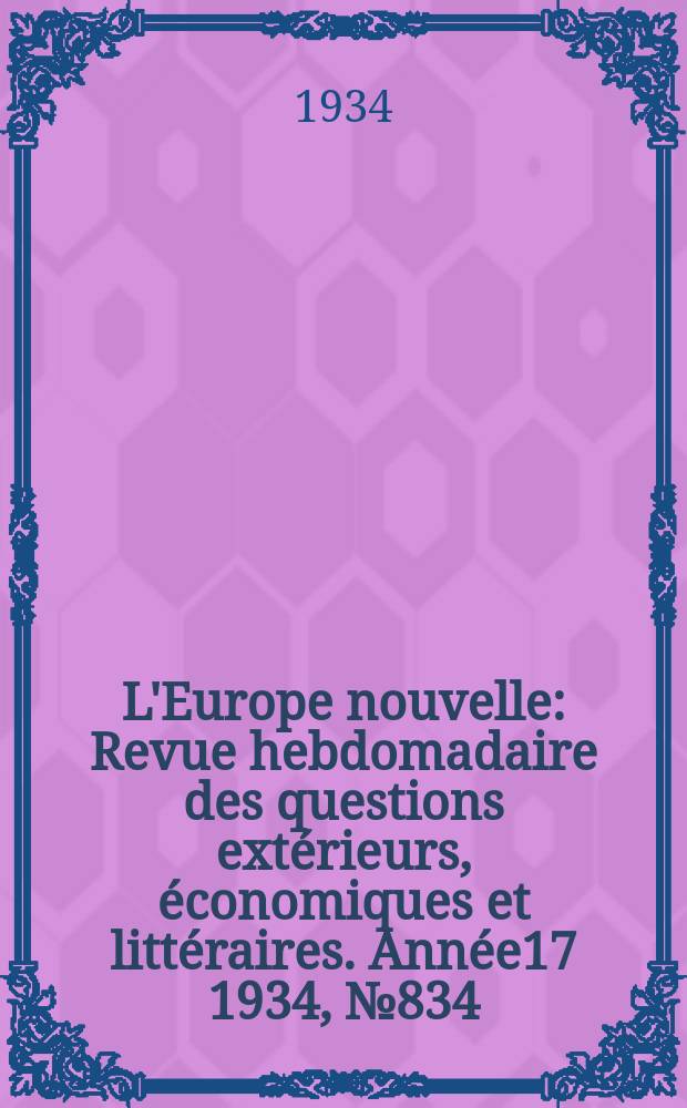 L'Europe nouvelle : Revue hebdomadaire des questions extérieurs, économiques et littéraires. Année17 1934, №834