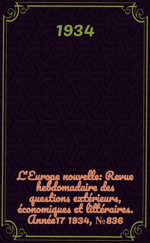 L'Europe nouvelle : Revue hebdomadaire des questions extérieurs, économiques et littéraires. Année17 1934, №836