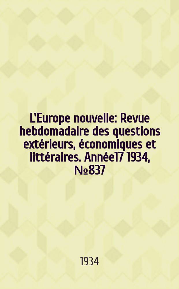 L'Europe nouvelle : Revue hebdomadaire des questions extérieurs, économiques et littéraires. Année17 1934, №837