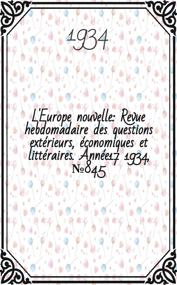 L'Europe nouvelle : Revue hebdomadaire des questions ext&eacute;rieurs, &eacute;conomiques et litt&eacute;raires. Ann&eacute;e17 1934, №845