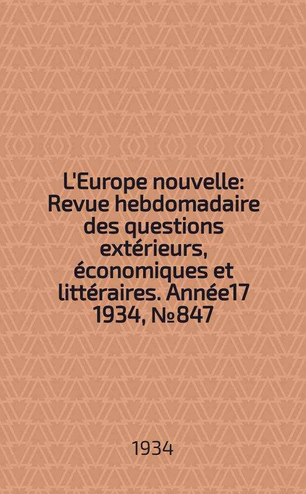 L'Europe nouvelle : Revue hebdomadaire des questions extérieurs, économiques et littéraires. Année17 1934, №847
