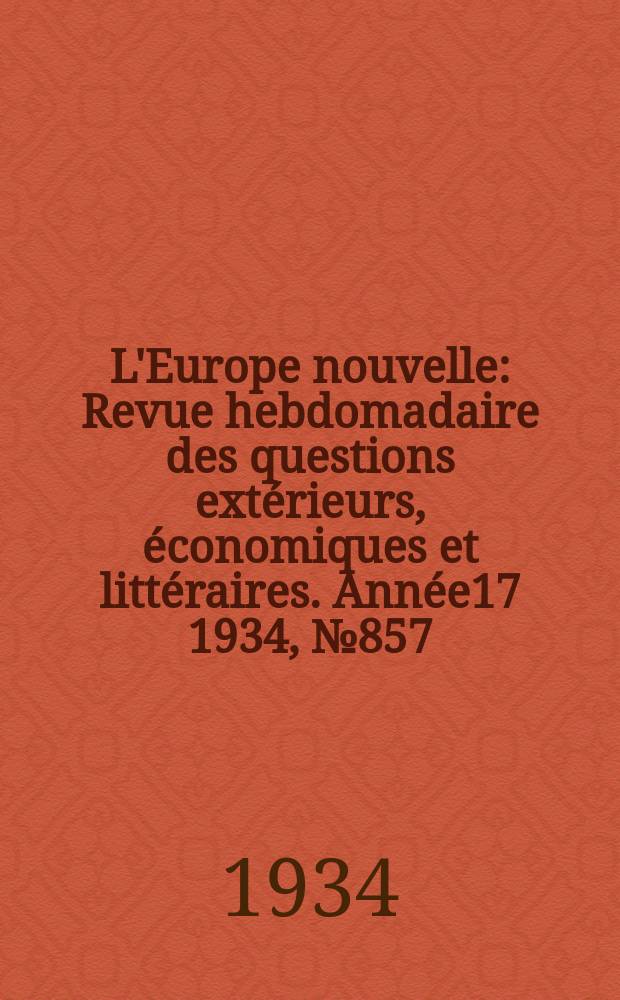 L'Europe nouvelle : Revue hebdomadaire des questions extérieurs, économiques et littéraires. Année17 1934, №857