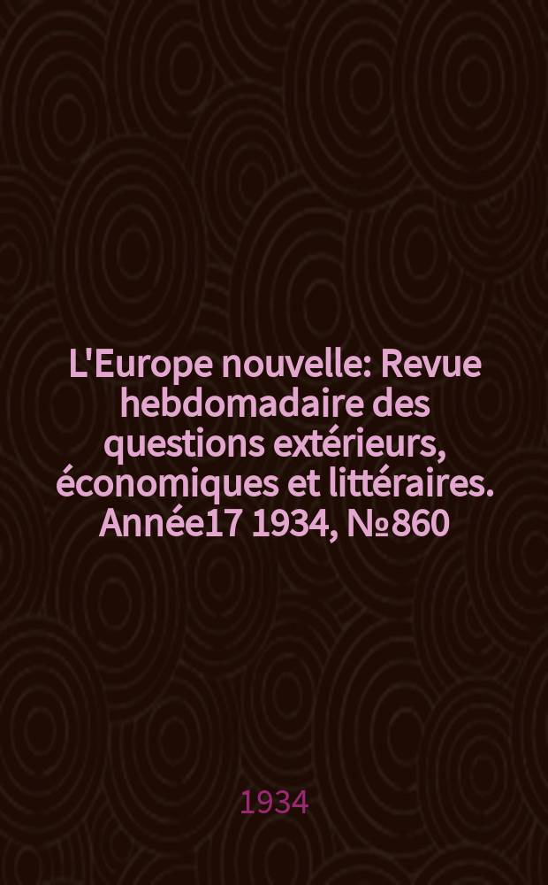 L'Europe nouvelle : Revue hebdomadaire des questions extérieurs, économiques et littéraires. Année17 1934, №860