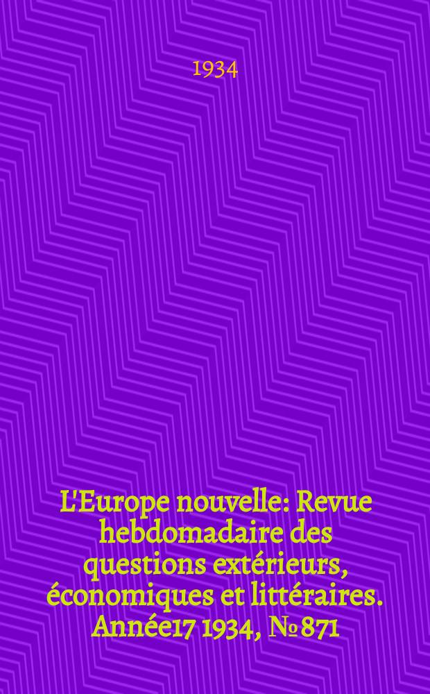 L'Europe nouvelle : Revue hebdomadaire des questions extérieurs, économiques et littéraires. Année17 1934, №871