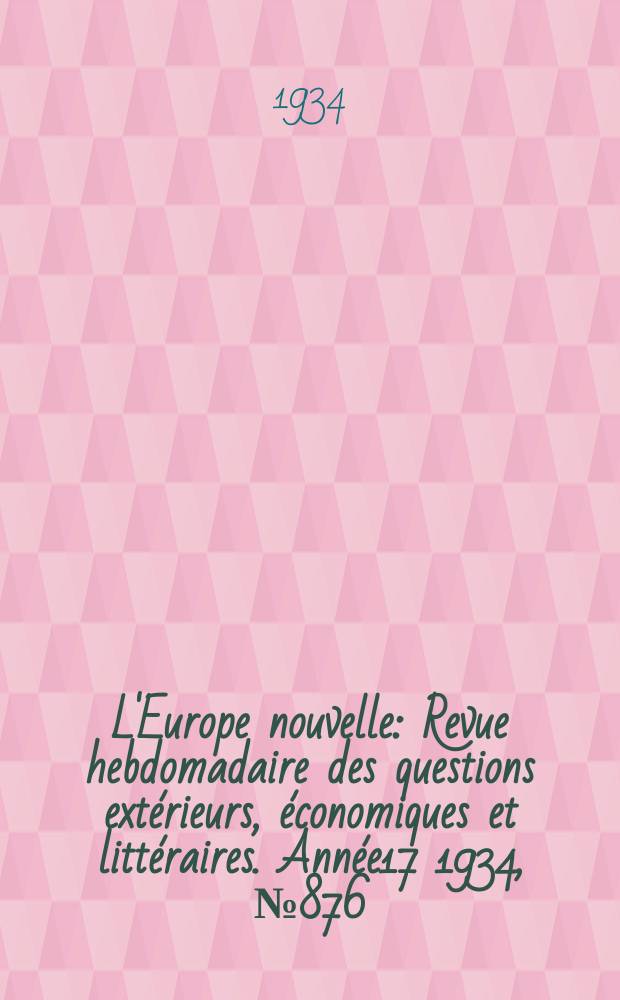 L'Europe nouvelle : Revue hebdomadaire des questions extérieurs, économiques et littéraires. Année17 1934, №876