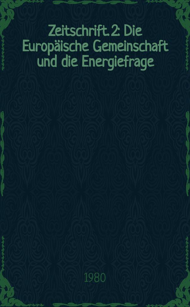 Zeitschrift. 2 : Die Europäische Gemeinschaft und die Energiefrage