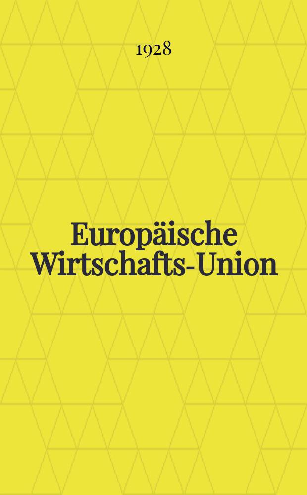 Europäische Wirtschafts-Union : Zeitschr. für Politik, Wirtschaft, Finanz und Zoll : Organ des "Verbandes f. europäische Verständigung" und des "Europäischen Zoll-Vereins"