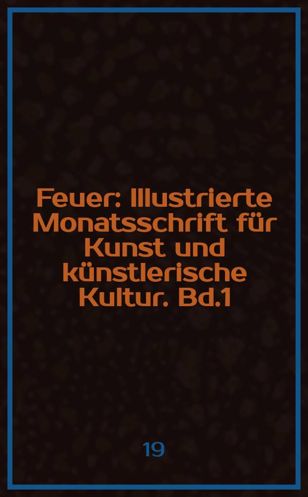 Feuer : Illustrierte Monatsschrift für Kunst und künstlerische Kultur. Bd.1 : Oktober 1919/März 1920