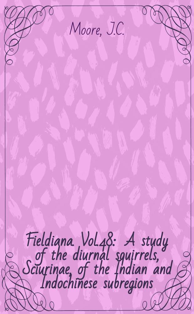 Fieldiana. Vol.48 : A study of the diurnal squirrels, Sciurinae, of the Indian and Indochinese subregions