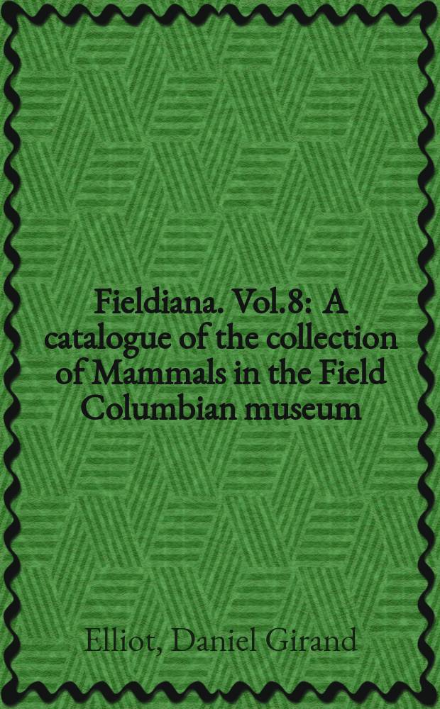 Fieldiana. Vol.8 : A catalogue of the collection of Mammals in the Field Columbian museum