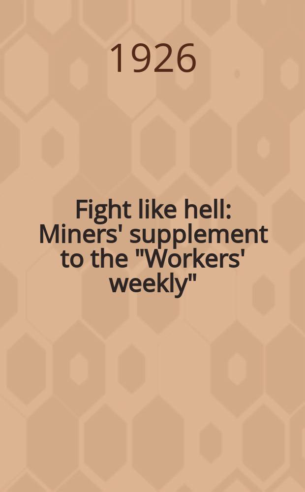 Fight like hell : Miners' supplement to the "Workers' weekly"