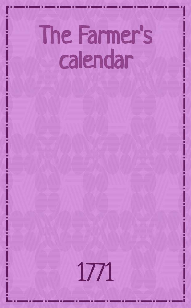 The Farmer's calendar : Or a monthly directory for all sorts of country business, containing plain instructions for performing the work of various kinds of farms in every season of the year