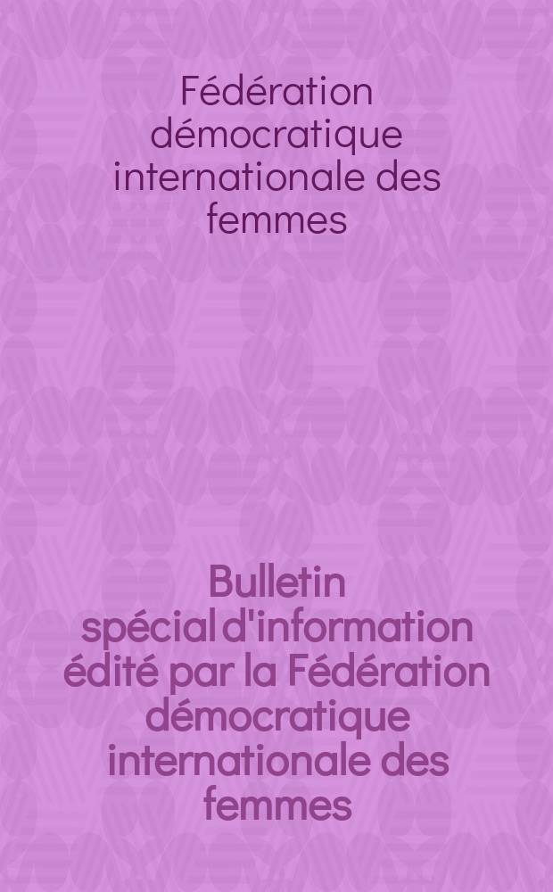 Bulletin spécial d'information édité par la Fédération démocratique internationale des femmes