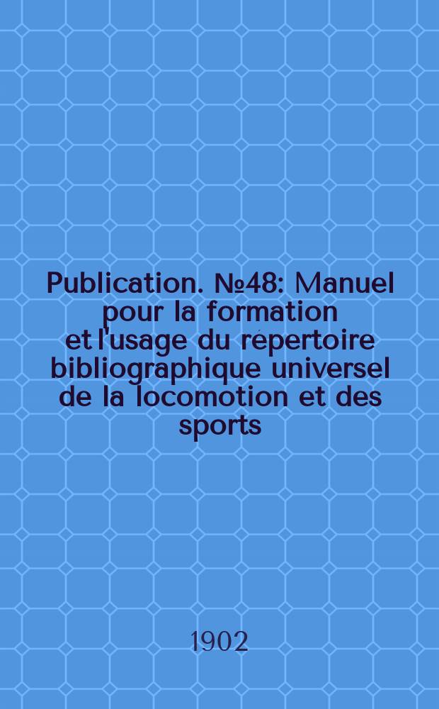 Publication. №48 : Manuel pour la formation et l'usage du répertoire bibliographique universel de la locomotion et des sports (tourisme, cyclisme et automobilisme)