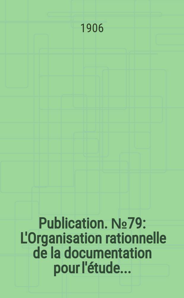 Publication. №79 : L'Organisation rationnelle de la documentation pour l'étude ...
